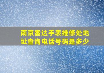 南京雷达手表维修处地址查询电话号码是多少