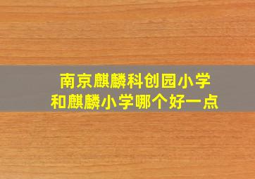 南京麒麟科创园小学和麒麟小学哪个好一点