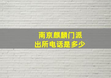 南京麒麟门派出所电话是多少