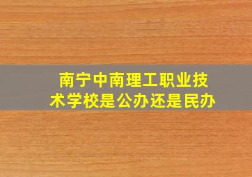 南宁中南理工职业技术学校是公办还是民办