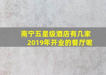 南宁五星级酒店有几家2019年开业的餐厅呢