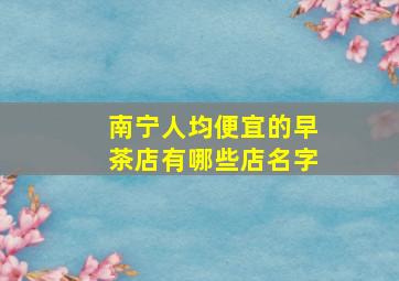 南宁人均便宜的早茶店有哪些店名字