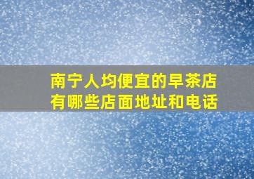 南宁人均便宜的早茶店有哪些店面地址和电话