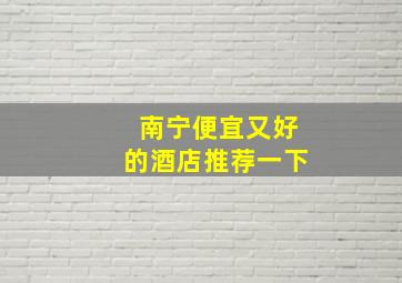 南宁便宜又好的酒店推荐一下