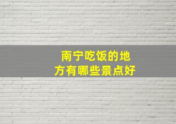 南宁吃饭的地方有哪些景点好