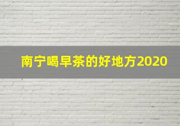 南宁喝早茶的好地方2020