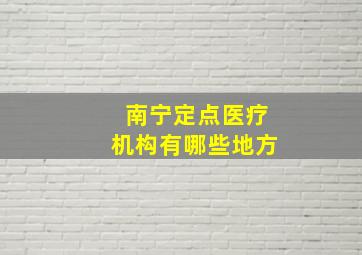 南宁定点医疗机构有哪些地方