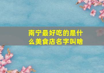 南宁最好吃的是什么美食店名字叫啥