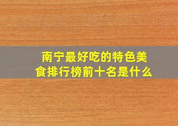 南宁最好吃的特色美食排行榜前十名是什么