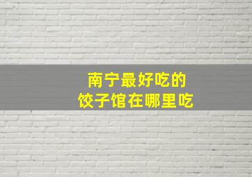 南宁最好吃的饺子馆在哪里吃