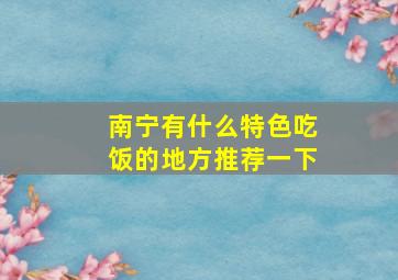 南宁有什么特色吃饭的地方推荐一下