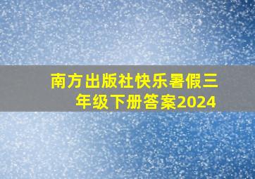 南方出版社快乐暑假三年级下册答案2024