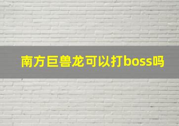 南方巨兽龙可以打boss吗