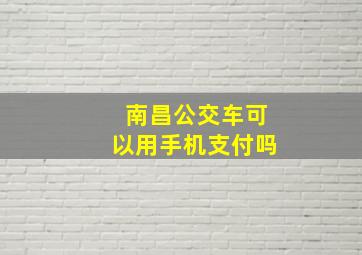 南昌公交车可以用手机支付吗