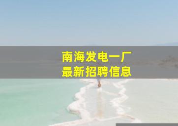 南海发电一厂最新招聘信息