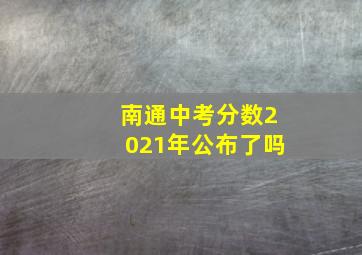 南通中考分数2021年公布了吗