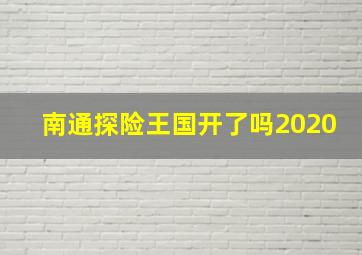 南通探险王国开了吗2020