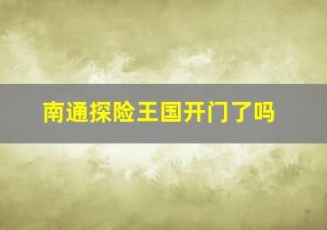 南通探险王国开门了吗