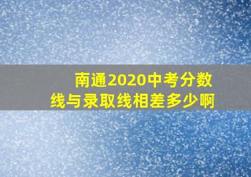 南通2020中考分数线与录取线相差多少啊