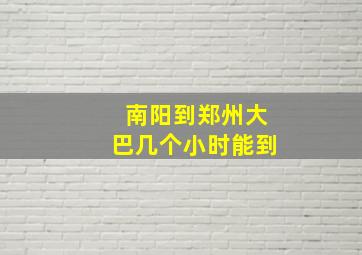 南阳到郑州大巴几个小时能到