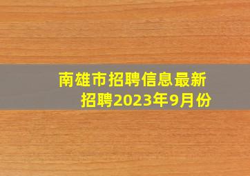 南雄市招聘信息最新招聘2023年9月份