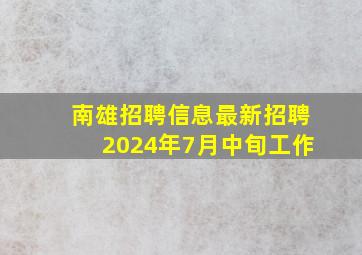 南雄招聘信息最新招聘2024年7月中旬工作