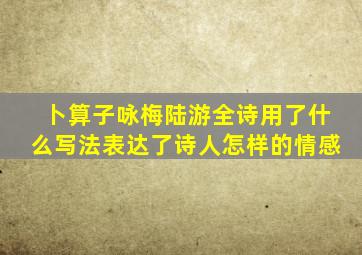 卜算子咏梅陆游全诗用了什么写法表达了诗人怎样的情感