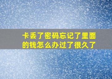 卡丢了密码忘记了里面的钱怎么办过了很久了