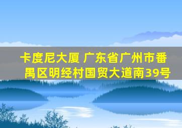 卡度尼大厦 广东省广州市番禺区明经村国贸大道南39号