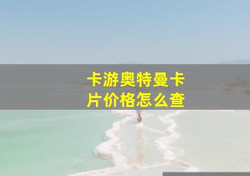 卡游奥特曼卡片价格怎么查