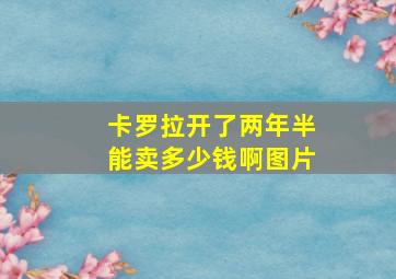 卡罗拉开了两年半能卖多少钱啊图片