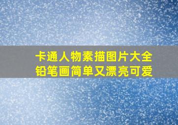 卡通人物素描图片大全铅笔画简单又漂亮可爱