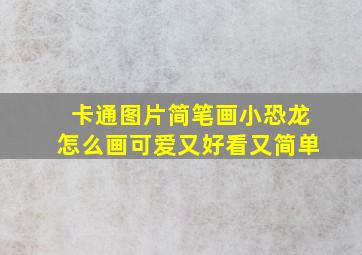 卡通图片简笔画小恐龙怎么画可爱又好看又简单