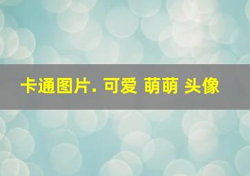 卡通图片. 可爱 萌萌 头像