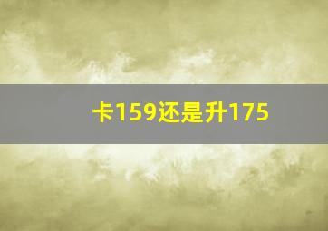 卡159还是升175