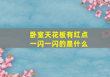 卧室天花板有红点一闪一闪的是什么