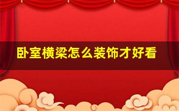 卧室横梁怎么装饰才好看