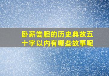 卧薪尝胆的历史典故五十字以内有哪些故事呢