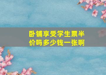 卧铺享受学生票半价吗多少钱一张啊