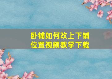 卧铺如何改上下铺位置视频教学下载