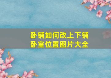 卧铺如何改上下铺卧室位置图片大全