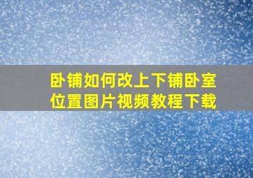 卧铺如何改上下铺卧室位置图片视频教程下载