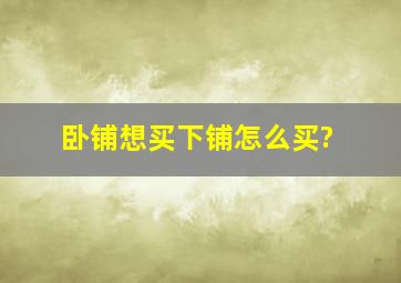 卧铺想买下铺怎么买?