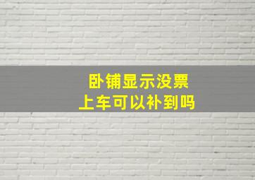 卧铺显示没票上车可以补到吗