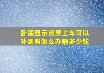 卧铺显示没票上车可以补到吗怎么办啊多少钱