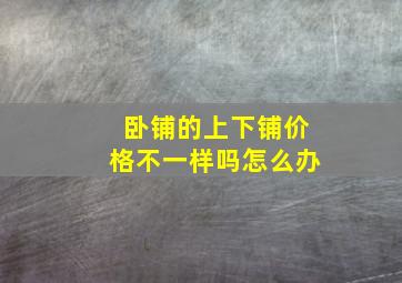 卧铺的上下铺价格不一样吗怎么办