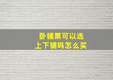 卧铺票可以选上下铺吗怎么买