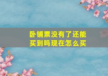 卧铺票没有了还能买到吗现在怎么买