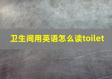 卫生间用英语怎么读toilet