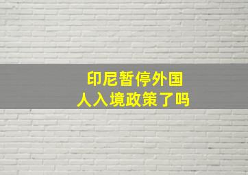 印尼暂停外国人入境政策了吗